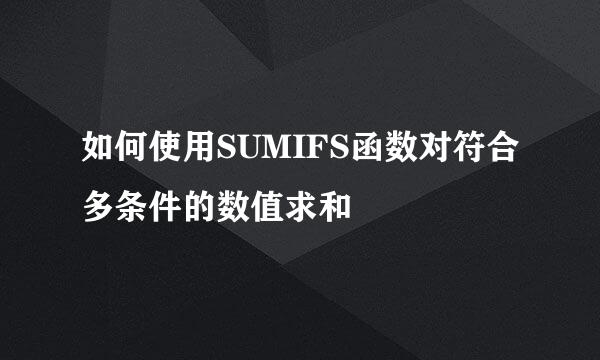 如何使用SUMIFS函数对符合多条件的数值求和