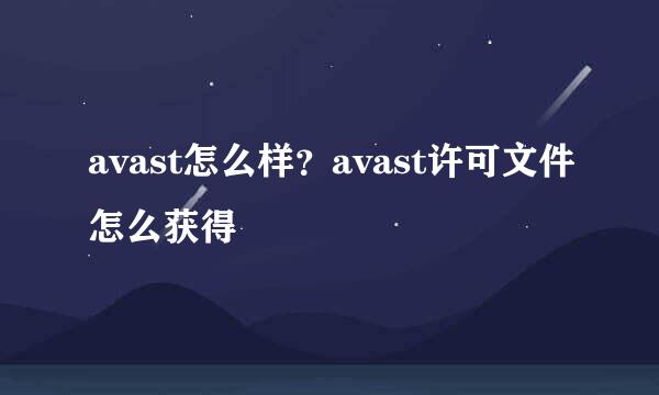 avast怎么样？avast许可文件怎么获得