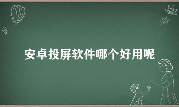 安卓投屏软件哪个好用呢