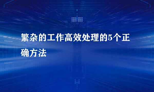 繁杂的工作高效处理的5个正确方法