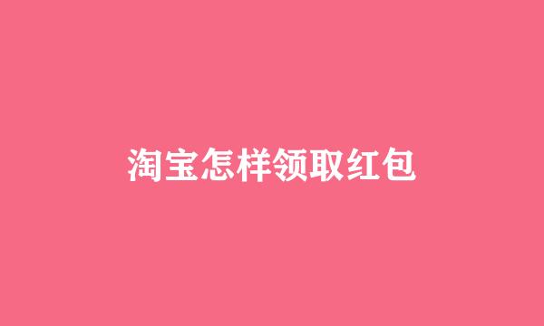 淘宝怎样领取红包