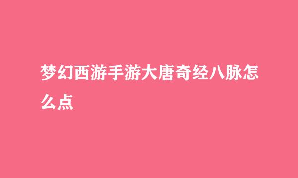 梦幻西游手游大唐奇经八脉怎么点