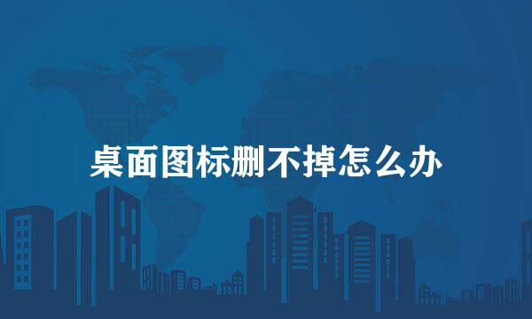 桌面图标删不掉怎么办