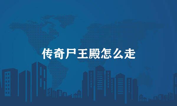 传奇尸王殿怎么走