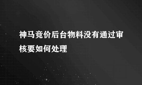 神马竞价后台物料没有通过审核要如何处理