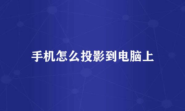 手机怎么投影到电脑上