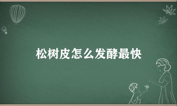 松树皮怎么发酵最快