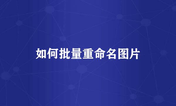 如何批量重命名图片