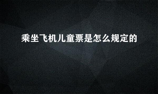乘坐飞机儿童票是怎么规定的