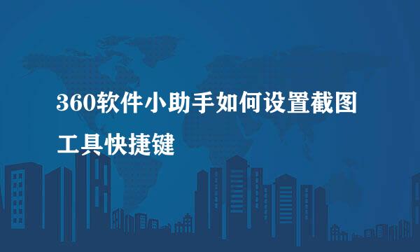 360软件小助手如何设置截图工具快捷键