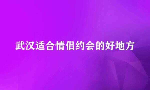 武汉适合情侣约会的好地方