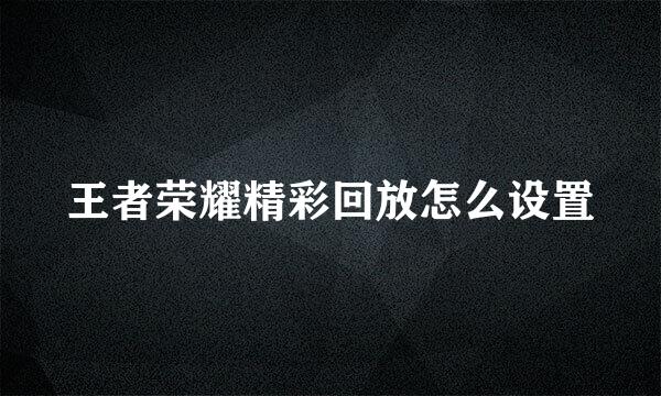 王者荣耀精彩回放怎么设置