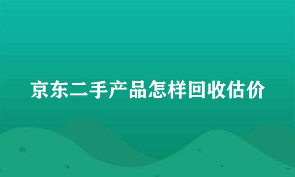 京东二手产品怎样回收估价
