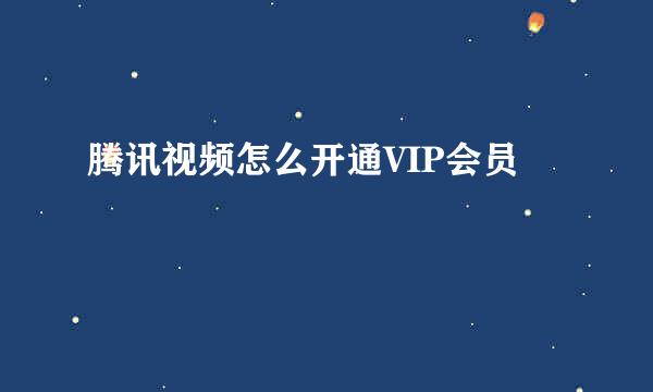 腾讯视频怎么开通VIP会员