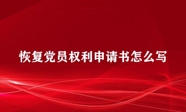恢复党员权利申请书怎么写