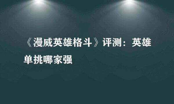 《漫威英雄格斗》评测：英雄单挑哪家强