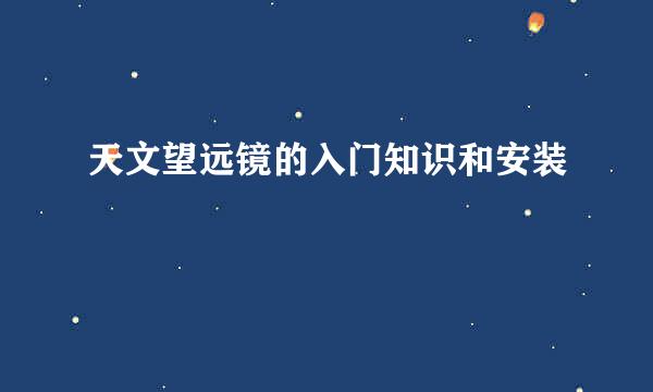 天文望远镜的入门知识和安装