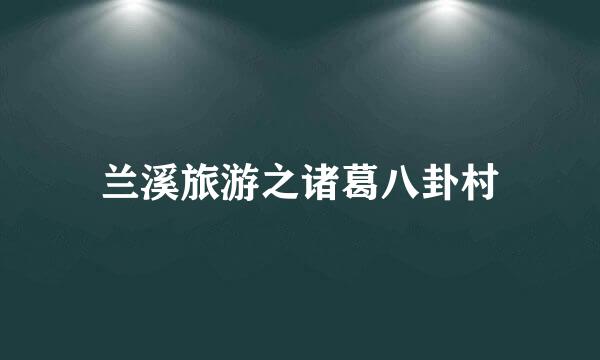兰溪旅游之诸葛八卦村