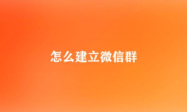 怎么建立微信群