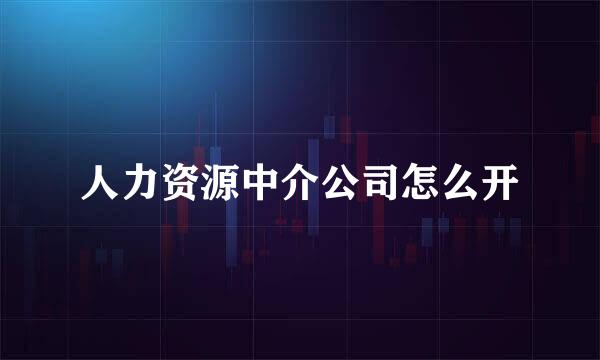 人力资源中介公司怎么开