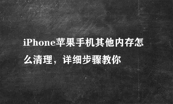 iPhone苹果手机其他内存怎么清理，详细步骤教你