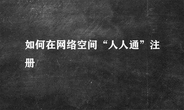 如何在网络空间“人人通”注册