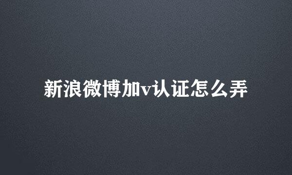 新浪微博加v认证怎么弄