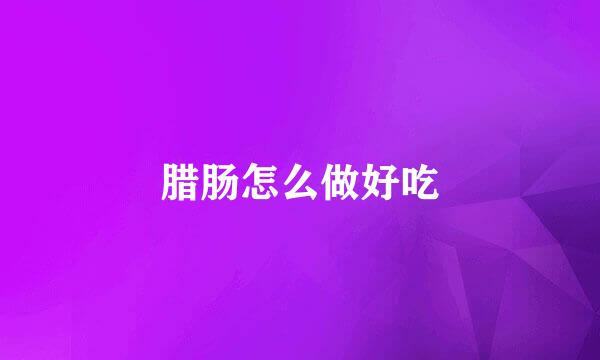 腊肠怎么做好吃