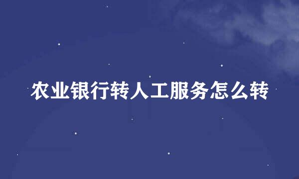 农业银行转人工服务怎么转