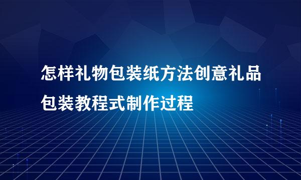 怎样礼物包装纸方法创意礼品包装教程式制作过程