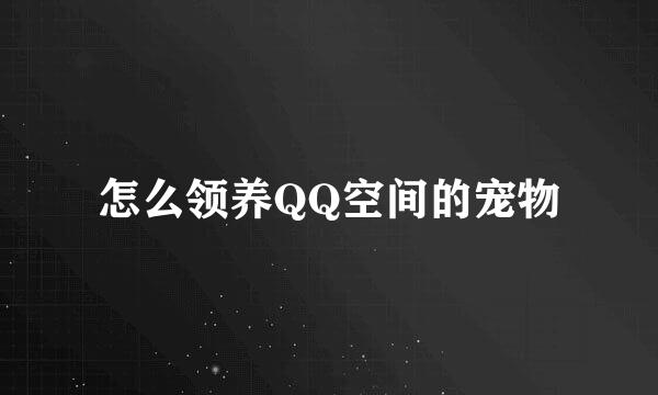怎么领养QQ空间的宠物