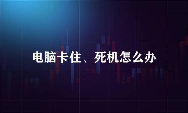 电脑卡住、死机怎么办