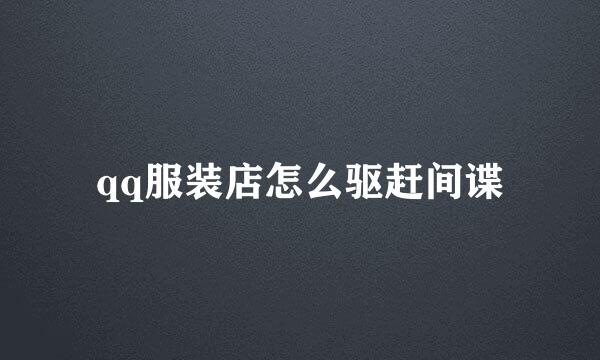 qq服装店怎么驱赶间谍