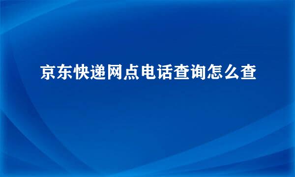 京东快递网点电话查询怎么查