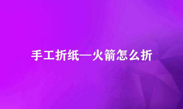 手工折纸—火箭怎么折