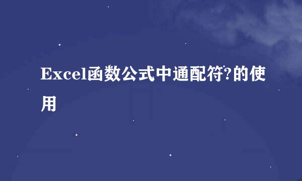 Excel函数公式中通配符?的使用