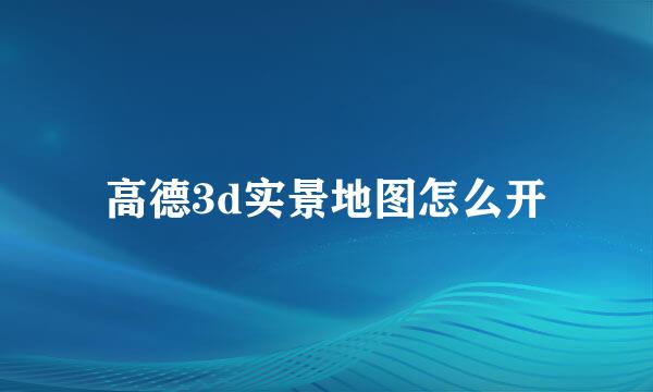 高德3d实景地图怎么开