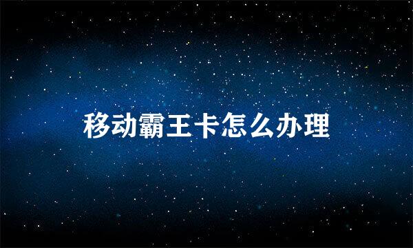 移动霸王卡怎么办理