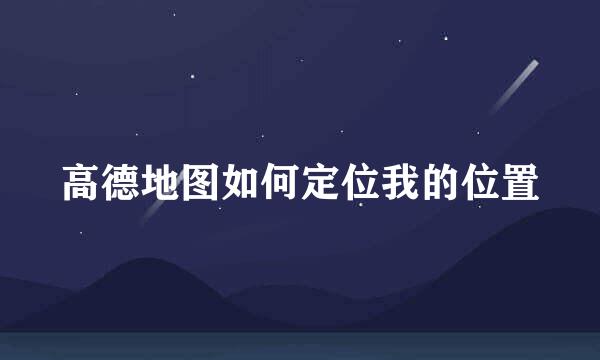 高德地图如何定位我的位置