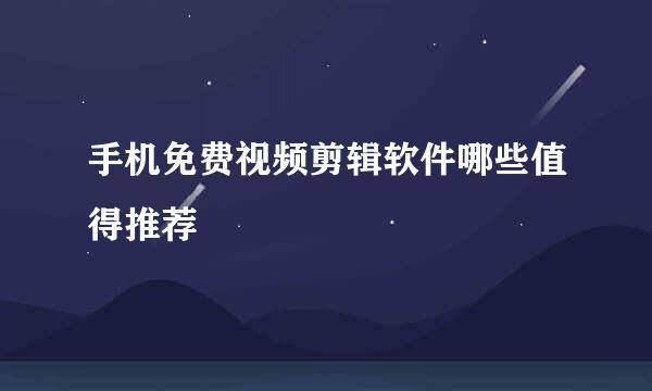 手机免费视频剪辑软件哪些值得推荐