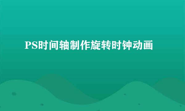 PS时间轴制作旋转时钟动画