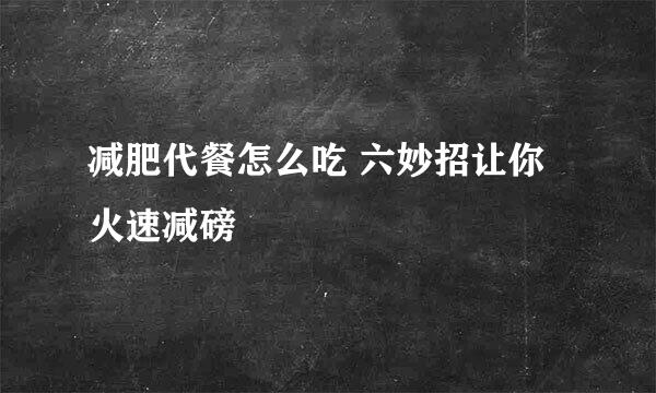 减肥代餐怎么吃 六妙招让你火速减磅