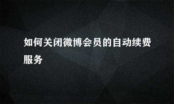 如何关闭微博会员的自动续费服务