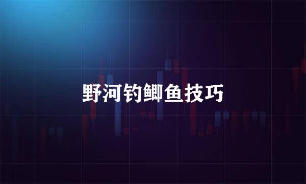 野河钓鲫鱼技巧