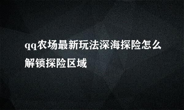 qq农场最新玩法深海探险怎么解锁探险区域