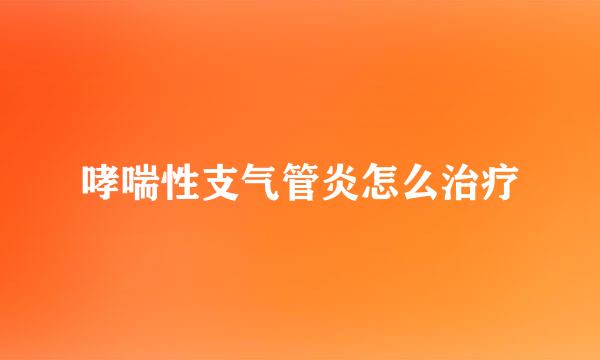 哮喘性支气管炎怎么治疗