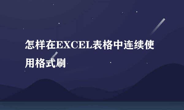 怎样在EXCEL表格中连续使用格式刷