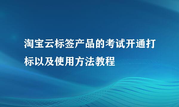 淘宝云标签产品的考试开通打标以及使用方法教程