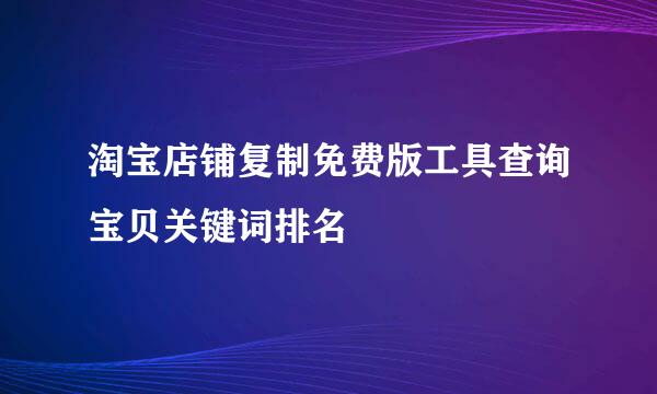 淘宝店铺复制免费版工具查询宝贝关键词排名