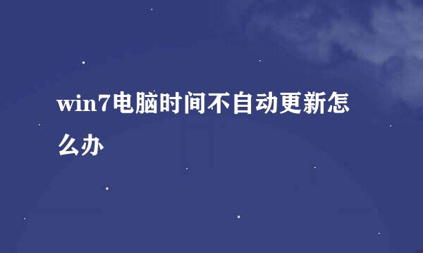 win7电脑时间不自动更新怎么办